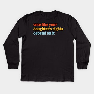 Vote Like Your Daughter’s Rights Depend on It Kids Long Sleeve T-Shirt